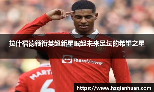 拉什福德领衔英超新星崛起未来足坛的希望之星